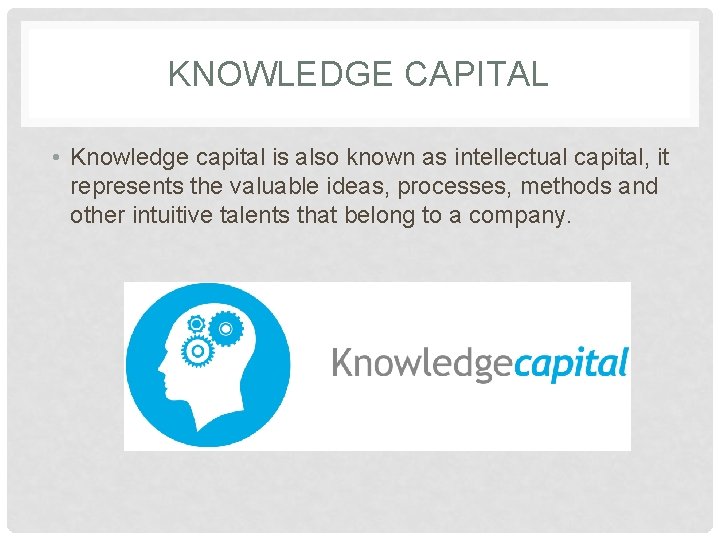 KNOWLEDGE CAPITAL • Knowledge capital is also known as intellectual capital, it represents the