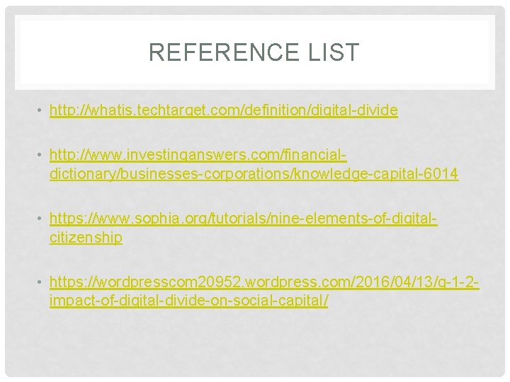 REFERENCE LIST • http: //whatis. techtarget. com/definition/digital-divide • http: //www. investinganswers. com/financialdictionary/businesses-corporations/knowledge-capital-6014 • https: