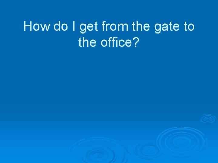 How do I get from the gate to the office? 