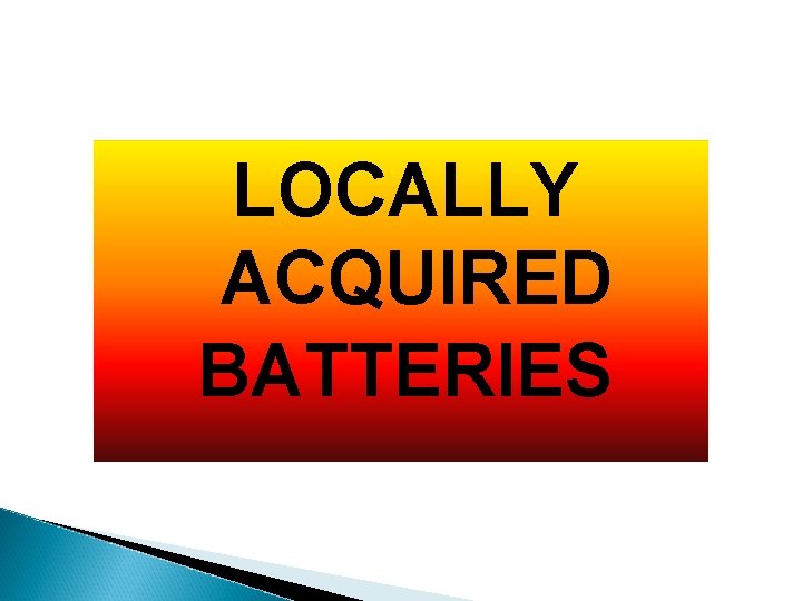 LOCALLY ACQUIRED BATTERIES 