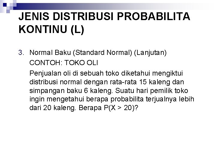 JENIS DISTRIBUSI PROBABILITA KONTINU (L) 3. Normal Baku (Standard Normal) (Lanjutan) CONTOH: TOKO OLI