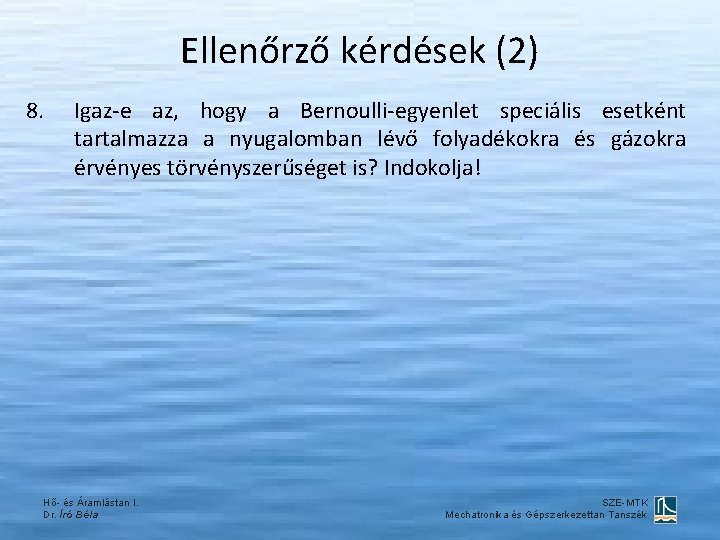 Ellenőrző kérdések (2) 8. Igaz-e az, hogy a Bernoulli-egyenlet speciális esetként tartalmazza a nyugalomban