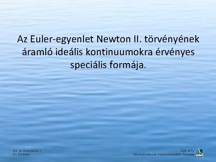Az Euler-egyenlet Newton II. törvényének áramló ideális kontinuumokra érvényes speciális formája. Hő- és Áramlástan