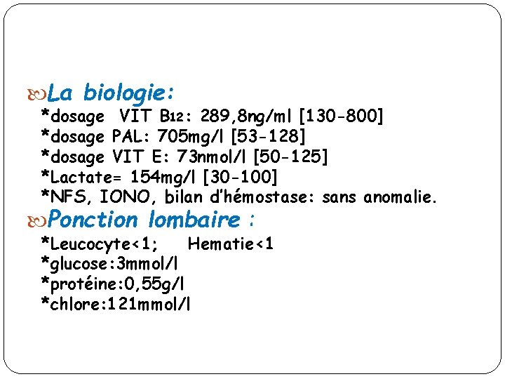  La biologie: *dosage VIT B 12: 289, 8 ng/ml [130 -800] *dosage PAL: