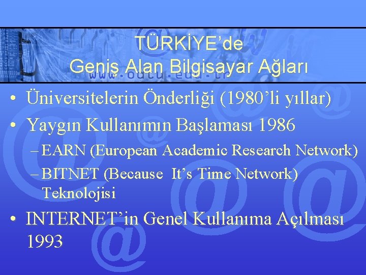 TÜRKİYE’de Geniş Alan Bilgisayar Ağları • Üniversitelerin Önderliği (1980’li yıllar) • Yaygın Kullanımın Başlaması