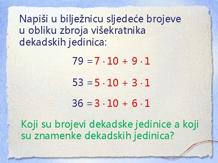 Napiši u bilježnicu sljedeće brojeve u obliku zbroja višekratnika dekadskih jedinica: 79 = 7