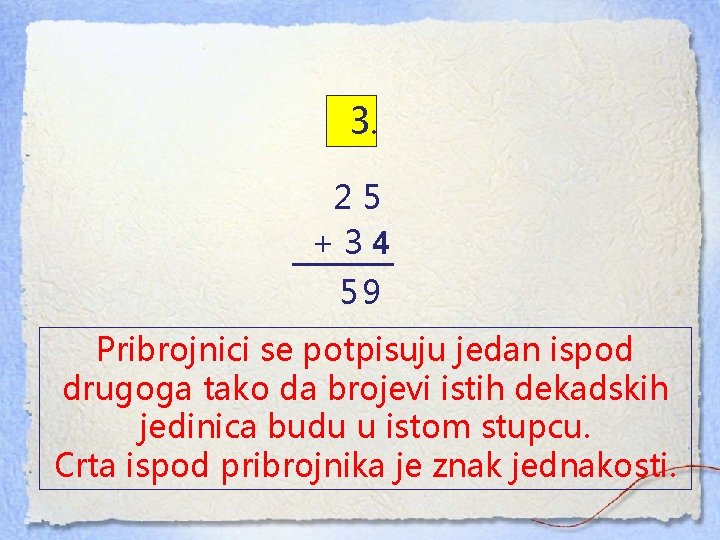 3. 25 +34 59 Pribrojnici se potpisuju jedan ispod drugoga tako da brojevi istih