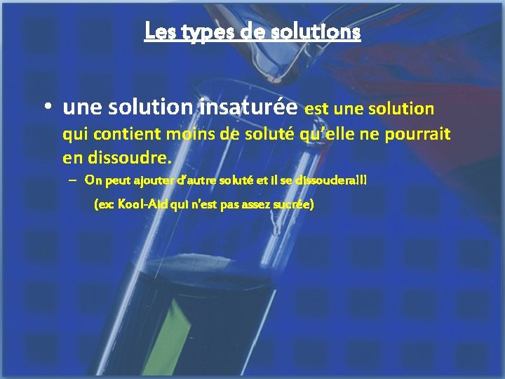 Les types de solutions • une solution insaturée est une solution qui contient moins