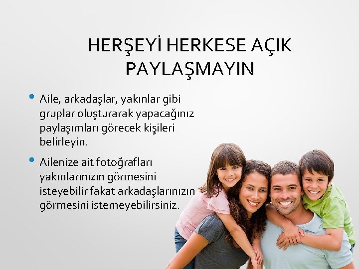 HERŞEYİ HERKESE AÇIK PAYLAŞMAYIN • Aile, arkadaşlar, yakınlar gibi gruplar oluşturarak yapacağınız paylaşımları görecek