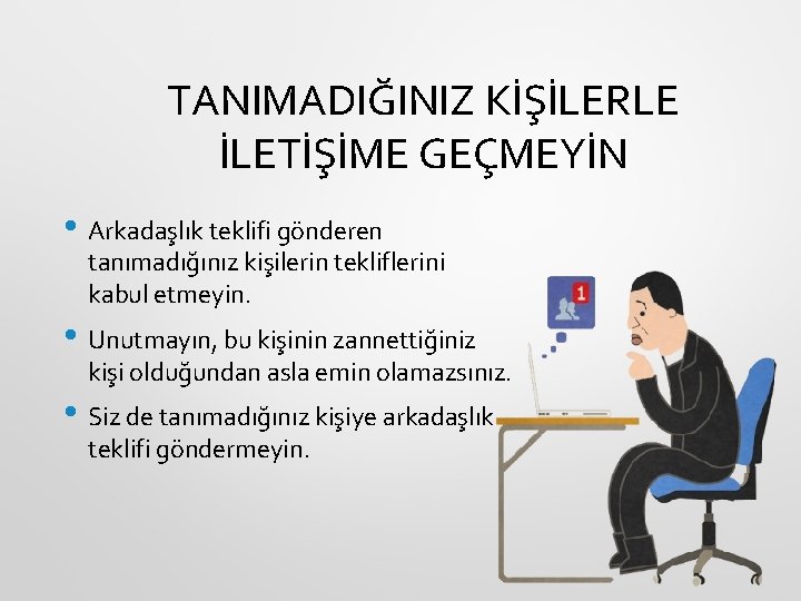 TANIMADIĞINIZ KİŞİLERLE İLETİŞİME GEÇMEYİN • Arkadaşlık teklifi gönderen tanımadığınız kişilerin tekliflerini kabul etmeyin. •