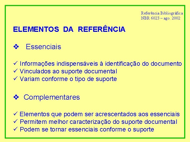 Referência Bibliográfica NBR 6023 – ago. 2002 ELEMENTOS DA REFERÊNCIA v Essenciais ü Informações