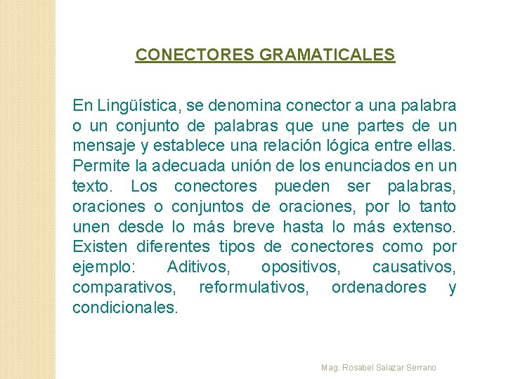 CONECTORES GRAMATICALES En Lingüística, se denomina conector a una palabra o un conjunto de