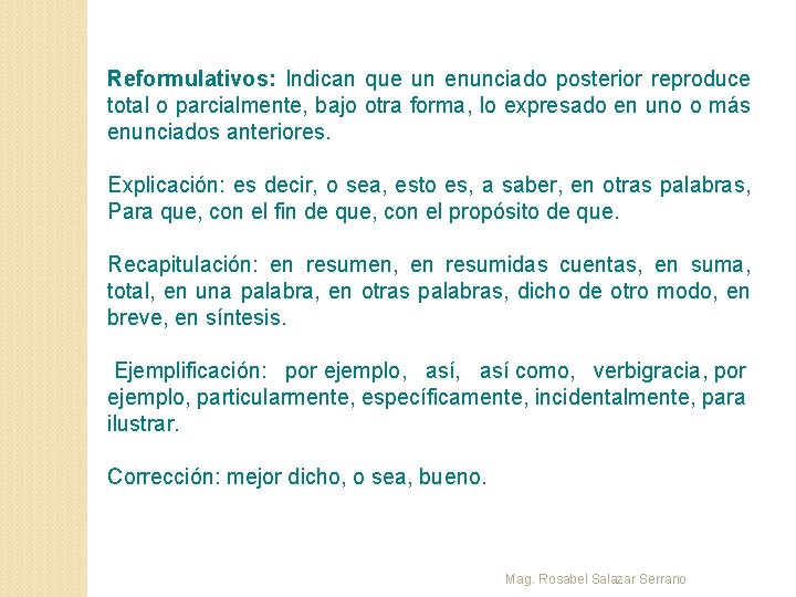 Reformulativos: Indican que un enunciado posterior reproduce total o parcialmente, bajo otra forma, lo