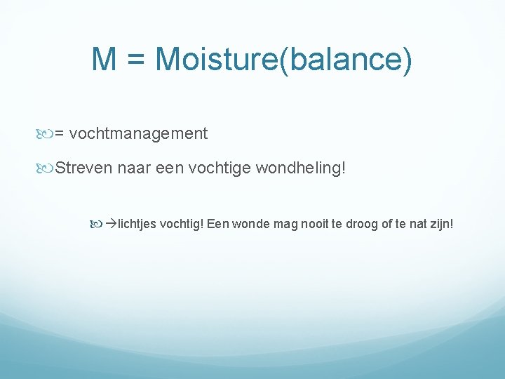 M = Moisture(balance) = vochtmanagement Streven naar een vochtige wondheling! lichtjes vochtig! Een wonde