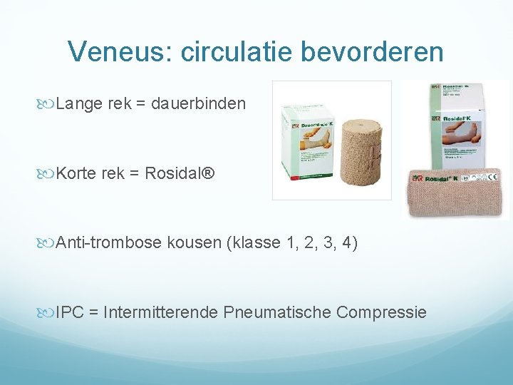 Veneus: circulatie bevorderen Lange rek = dauerbinden Korte rek = Rosidal® Anti-trombose kousen (klasse