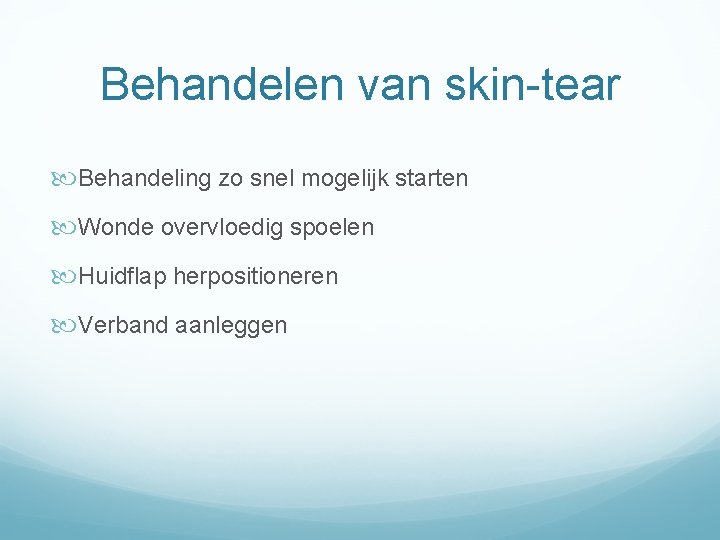 Behandelen van skin-tear Behandeling zo snel mogelijk starten Wonde overvloedig spoelen Huidflap herpositioneren Verband