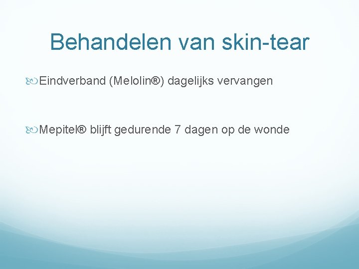 Behandelen van skin-tear Eindverband (Melolin®) dagelijks vervangen Mepitel® blijft gedurende 7 dagen op de