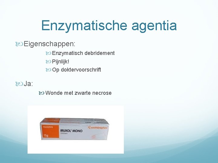 Enzymatische agentia Eigenschappen: Enzymatisch debridement Pijnlijk! Op doktervoorschrift Ja: Wonde met zwarte necrose 