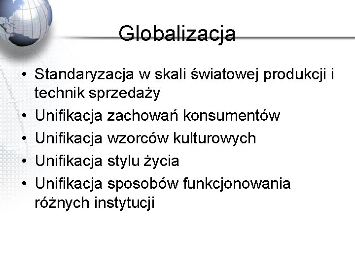 Globalizacja • Standaryzacja w skali światowej produkcji i technik sprzedaży • Unifikacja zachowań konsumentów