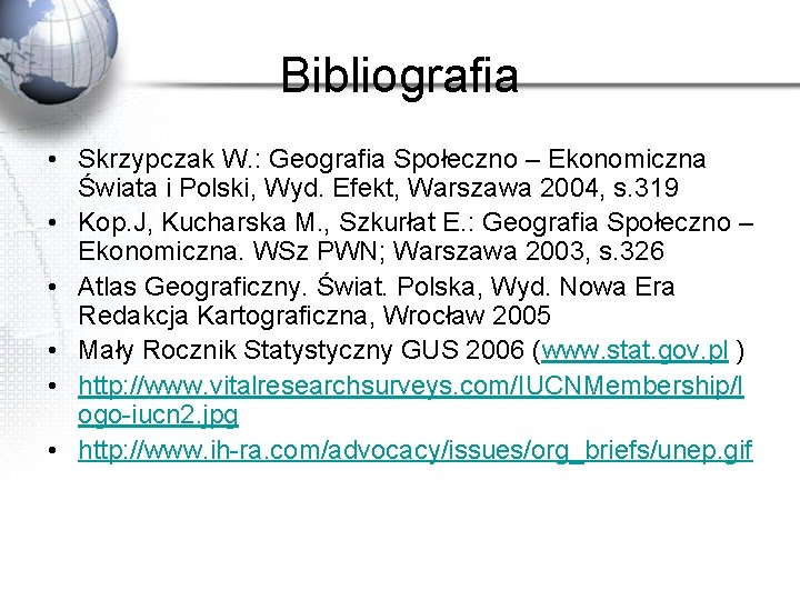 Bibliografia • Skrzypczak W. : Geografia Społeczno – Ekonomiczna Świata i Polski, Wyd. Efekt,