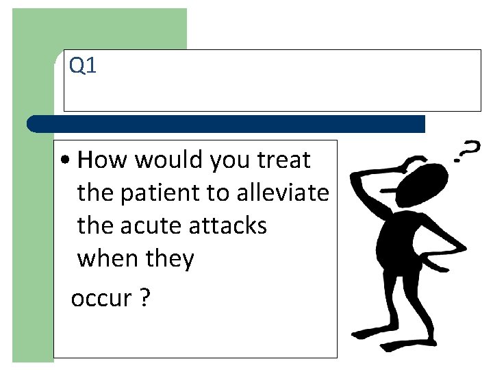 Q 1 • How would you treat the patient to alleviate the acute attacks