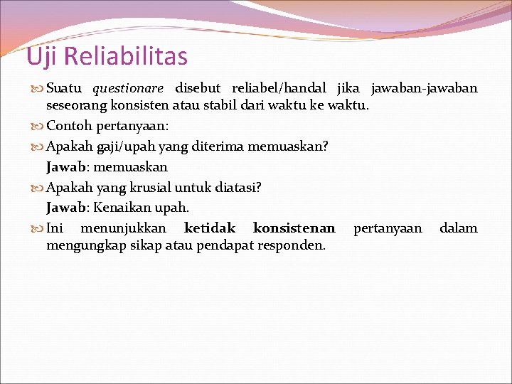 Uji Reliabilitas Suatu questionare disebut reliabel/handal jika jawaban-jawaban seseorang konsisten atau stabil dari waktu