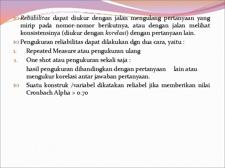  Reliabilitas dapat diukur dengan jalan mengulang pertanyaan yang mirip pada nomor-nomor berikutnya, atau