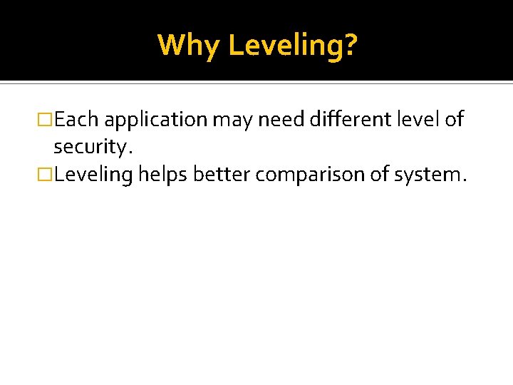 Why Leveling? �Each application may need different level of security. �Leveling helps better comparison