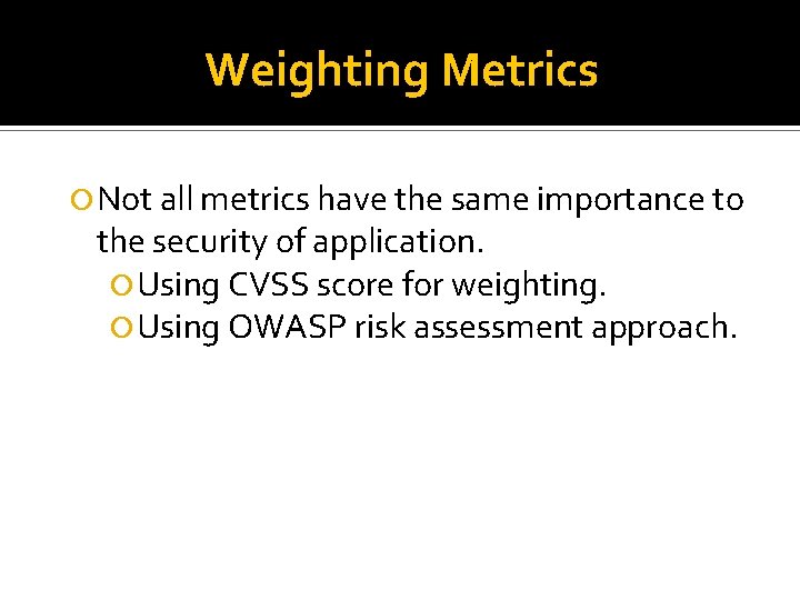 Weighting Metrics Not all metrics have the same importance to the security of application.