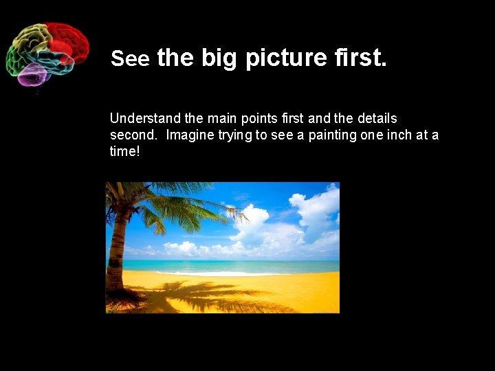 See the big picture first. Understand the main points first and the details second.