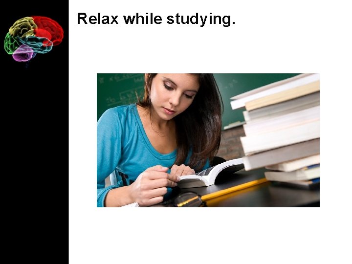 Relax while studying. 
