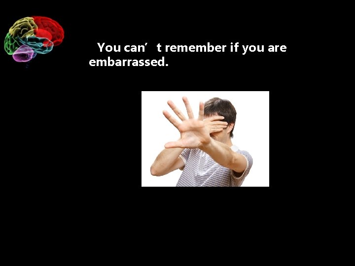 You can’t remember if you are embarrassed. 