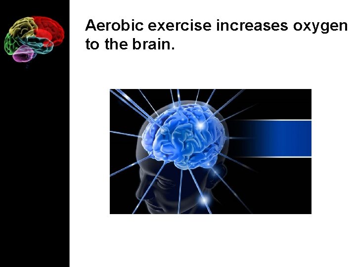 Aerobic exercise increases oxygen to the brain. 