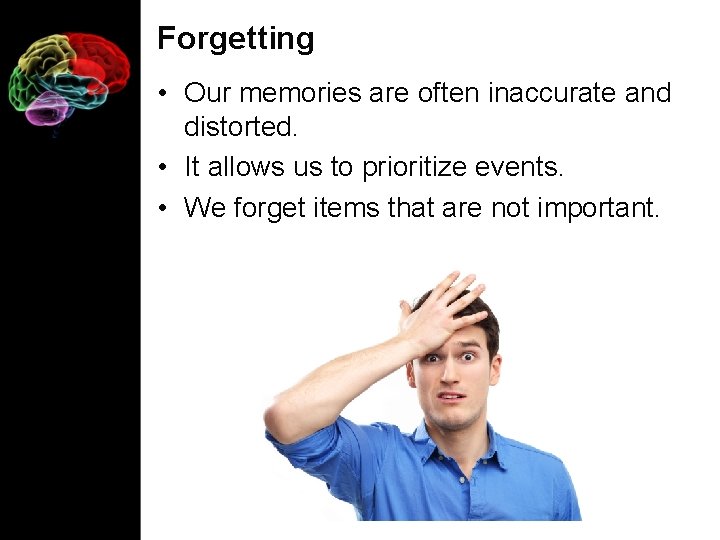 Forgetting • Our memories are often inaccurate and distorted. • It allows us to