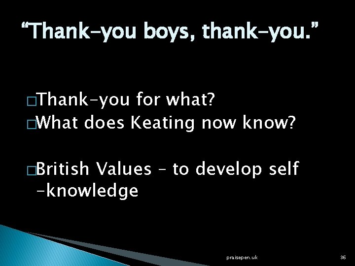 “Thank-you boys, thank-you. ” �Thank-you for what? �What does Keating now know? �British Values