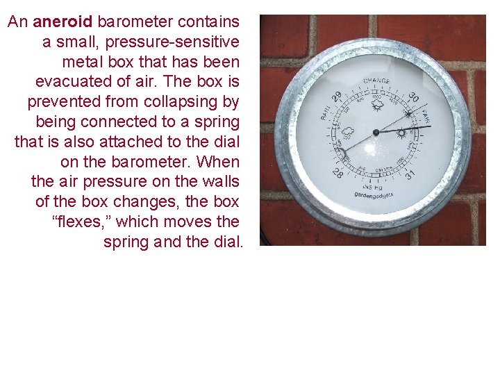 An aneroid barometer contains a small, pressure-sensitive metal box that has been evacuated of