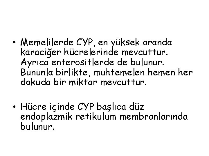  • Memelilerde CYP, en yüksek oranda karaciğer hücrelerinde mevcuttur. Ayrıca enterositlerde de bulunur.