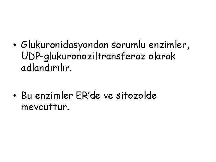  • Glukuronidasyondan sorumlu enzimler, UDP-glukuronoziltransferaz olarak adlandırılır. • Bu enzimler ER’de ve sitozolde