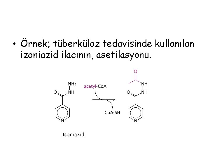  • Örnek; tüberküloz tedavisinde kullanılan izoniazid ilacının, asetilasyonu. 