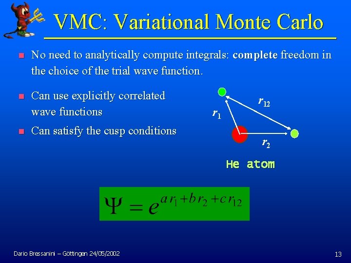 VMC: Variational Monte Carlo n No need to analytically compute integrals: complete freedom in