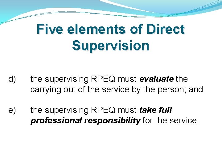 Five elements of Direct Supervision d) the supervising RPEQ must evaluate the carrying out