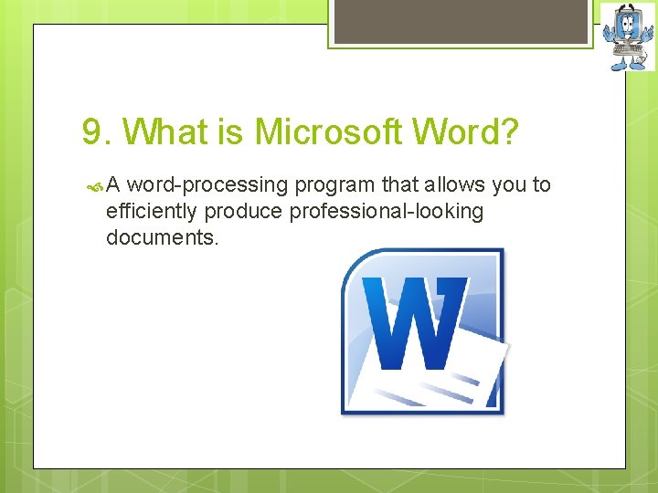 9. What is Microsoft Word? A word-processing program that allows you to efficiently produce
