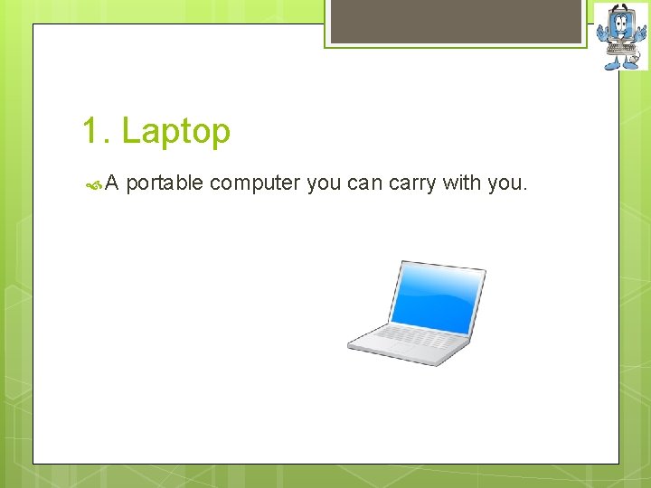 1. Laptop A portable computer you can carry with you. 
