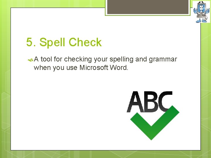 5. Spell Check A tool for checking your spelling and grammar when you use