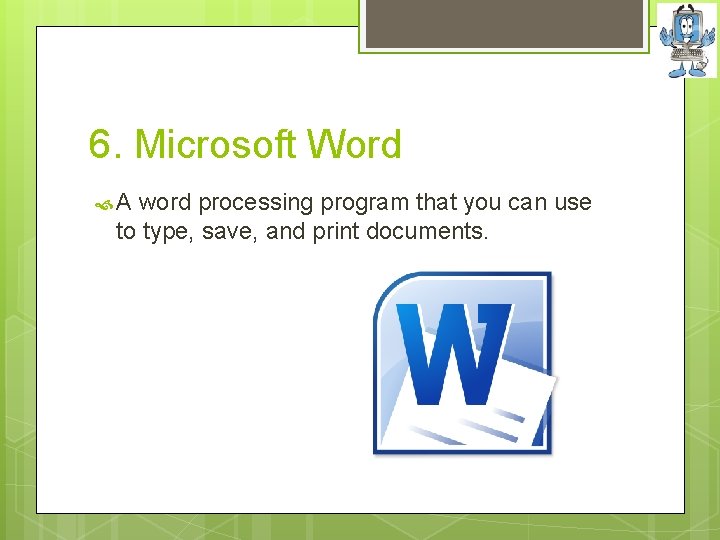 6. Microsoft Word A word processing program that you can use to type, save,