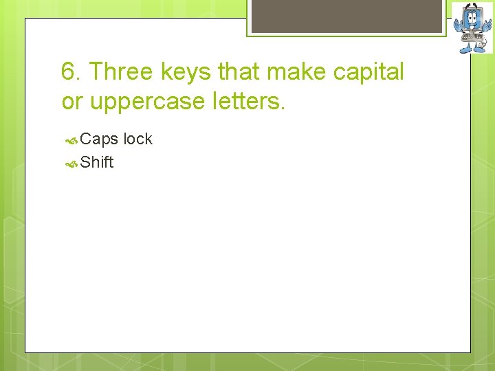 6. Three keys that make capital or uppercase letters. Caps lock Shift 