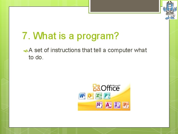 7. What is a program? A set of instructions that tell a computer what