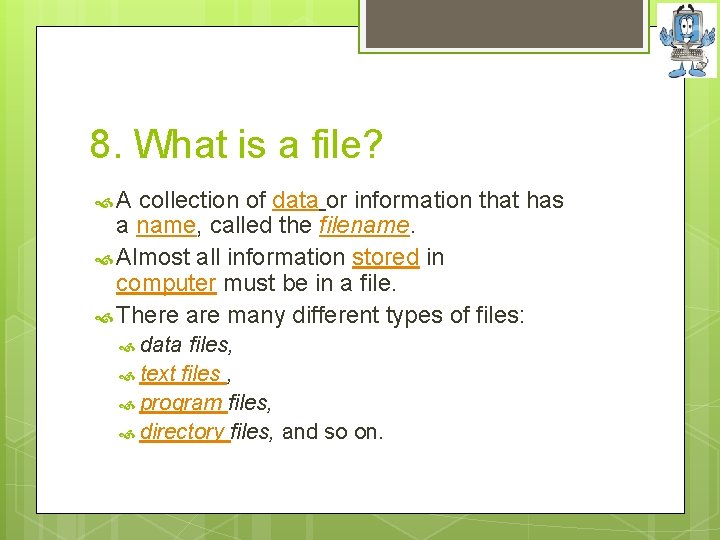 8. What is a file? A collection of data or information that has a