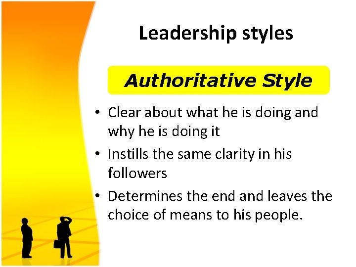 Leadership styles Authoritative Style • Clear about what he is doing and why he