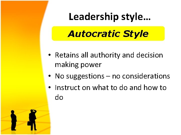 Leadership style… Autocratic Style • Retains all authority and decision making power • No